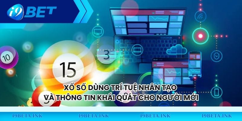 Xổ số dùng trí tuệ nhân tạo và thông tin khái quát cho người mới